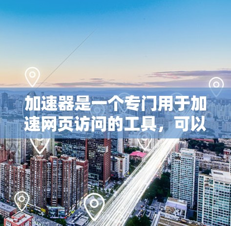 加速器是一个专门用于加速网页访问的工具，可以帮助用户更快地完成网页浏览和下载。对于海外的网页访问，加速器可以有效地提升访问体验。以下是一些建议和步骤，帮助您使用加速器进行海外网页访问