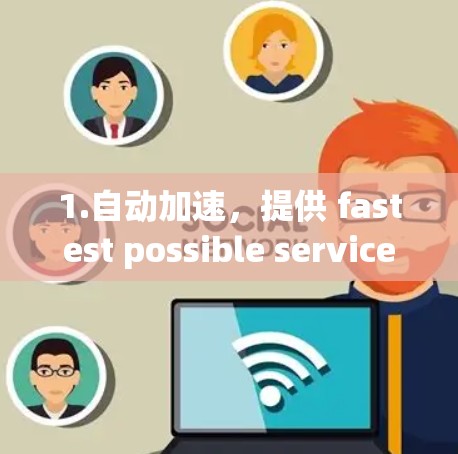 1.自动加速,提供 fastest possible service,通常基于国际网络环境的最佳连接方式 1.自动加速,提供 fastest possible service,通常基于国际网络环境的最佳连接方式