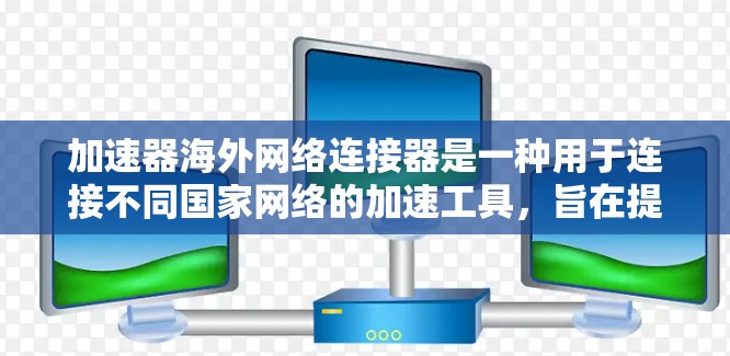 加速器海外网络连接器是一种用于连接不同国家网络的加速工具，旨在提升数据传输速度。以下是对该工具的详细步骤说明