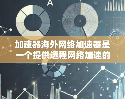 加速器海外网络加速器是一个提供远程网络加速的工具,允许用户在海外或全球范围内的设备上进行网络连接和数据传输。以下是一些关于加速器海外网络加速器的常见问题和答案 加速器海外网络加速器是一个提供远程网络加速的工具,允许用户在海外或全球范围内的设备上进行网络连接和数据传输。以下是一些关于加速器海外网络加速器的常见问题和答案