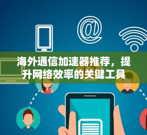 海外通信加速器推荐,提升网络效率的关键工具 海外通信加速器推荐,提升网络效率的关键工具