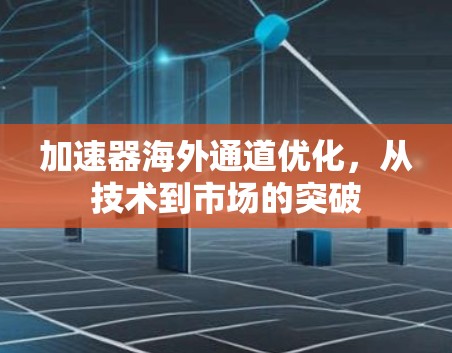 加速器海外通道优化,从技术到市场的突破 加速器海外通道优化,从技术到市场的突破