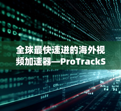全球最快速进的海外视频加速器—ProTrackSpeed 全球最快速进的海外视频加速器—ProTrackSpeed