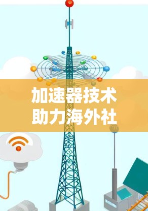 加速器技术助力海外社区高效互动