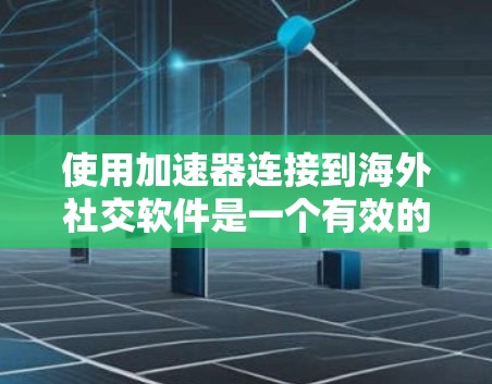 使用加速器连接到海外社交软件是一个有效的网络优化方法，可以提高数据传输速度和用户体验。以下是一个有条理的指南，帮助你高效地使用加速器