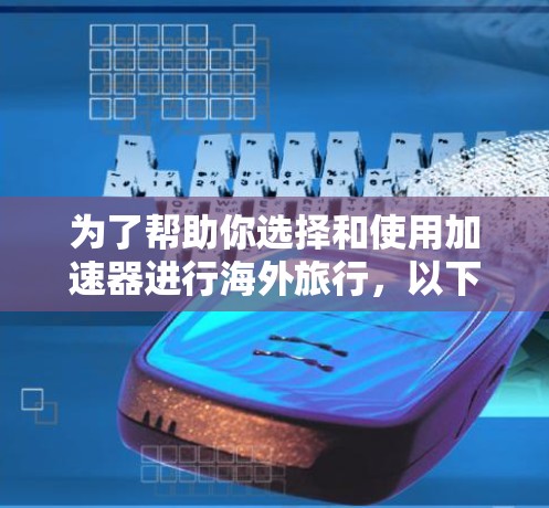 为了帮助你选择和使用加速器进行海外旅行，以下是一个分步指南