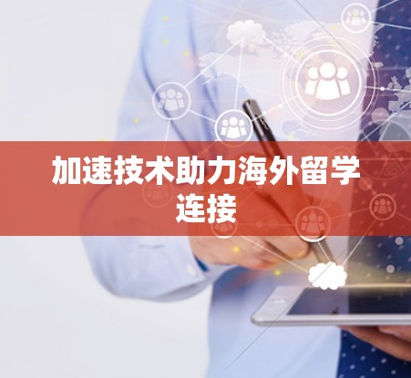 加速技术助力海外留学连接 加速技术助力海外留学连接