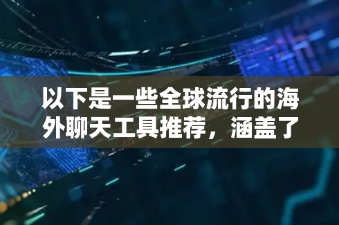 以下是一些全球流行的海外聊天工具推荐,涵盖了多语言支持、设备兼容性和功能多样性的特点 以下是一些全球流行的海外聊天工具推荐,涵盖了多语言支持、设备兼容性和功能多样性的特点