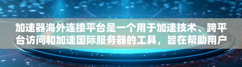 加速器海外连接平台是一个用于加速技术、跨平台访问和加速国际服务器的工具，旨在帮助用户更高效地下载、上传和访问国际资源。以下是对其的主要功能、使用场景、便利性、可能的问题以及推荐的建议的详细分析