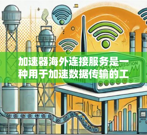 加速器海外连接服务是一种用于加速数据传输的工具,主要针对用户在海外的需要。以下是对该服务的分步解释 加速器海外连接服务是一种用于加速数据传输的工具,主要针对用户在海外的需要。以下是对该服务的分步解释