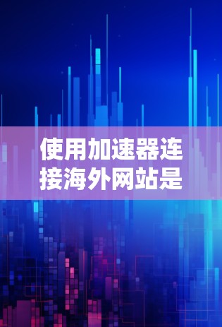 使用加速器连接海外网站是一个高效的解决方案,确保服务器连接和网络速度。以下是一步步的指南 使用加速器连接海外网站是一个高效的解决方案,确保服务器连接和网络速度。以下是一步步的指南