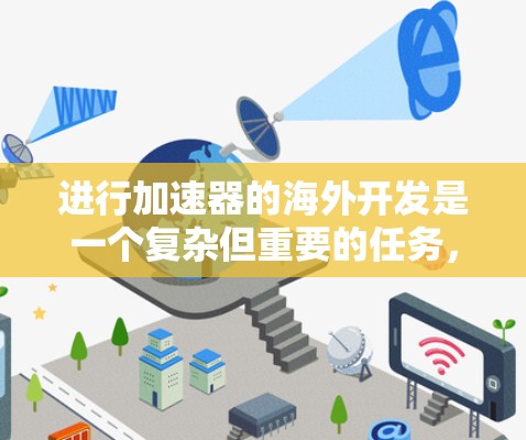 进行加速器的海外开发是一个复杂但重要的任务,涉及多个步骤和技术选择。以下是一个有条理的步骤指南,帮助您高效地进行海外加速器开发 进行加速器的海外开发是一个复杂但重要的任务,涉及多个步骤和技术选择。以下是一个有条理的步骤指南,帮助您高效地进行海外加速器开发