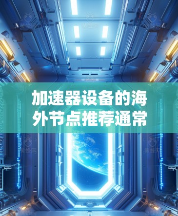 加速器设备的海外节点推荐通常基于设备的性能、地区支持、价格等因素。以下是一些常见的加速器品牌和设备推荐，供您参考