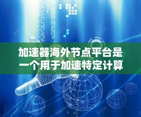 加速器海外节点平台是一个用于加速特定计算任务的工具,主要由华为、英伟达、AMD等科技公司开发,广泛应用于云计算、大数据、AI、网络计算等多个领域。以下是关于该平台的详细信息 加速器海外节点平台是一个用于加速特定计算任务的工具,主要由华为、英伟达、AMD等科技公司开发,广泛应用于云计算、大数据、AI、网络计算等多个领域。以下是关于该平台的详细信息