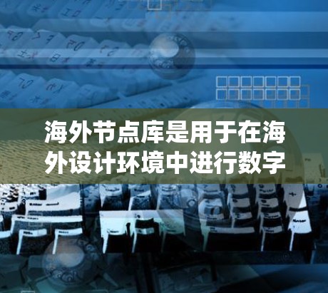 海外节点库是用于在海外设计环境中进行数字电路、软件系统和物理电路设计的加速器工具。它通过节点系统将设计和验证模块化,提高效率和准确性。以下是对海外节点库的详细总结 海外节点库是用于在海外设计环境中进行数字电路、软件系统和物理电路设计的加速器工具。它通过节点系统将设计和验证模块化,提高效率和准确性。以下是对海外节点库的详细总结