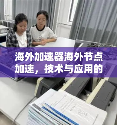 海外加速器海外节点加速，技术与应用的结合