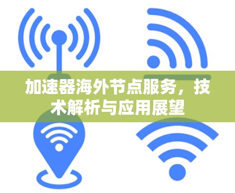 加速器海外节点服务，技术解析与应用展望