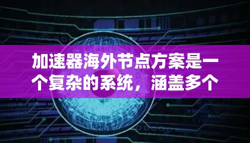 加速器海外节点方案是一个复杂的系统,涵盖多个方面以确保高效率和稳定运行。以下是对该方案的总结和分步说明 加速器海外节点方案是一个复杂的系统,涵盖多个方面以确保高效率和稳定运行。以下是对该方案的总结和分步说明