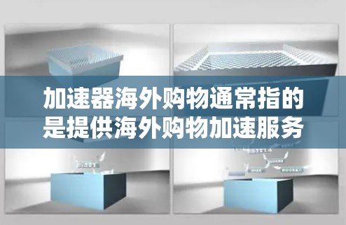 加速器海外购物通常指的是提供海外购物加速服务的工具或平台。如果您想在海外购物,可以更快地完成购买,可以考虑以下几种方法 加速器海外购物通常指的是提供海外购物加速服务的工具或平台。如果您想在海外购物,可以更快地完成购买,可以考虑以下几种方法