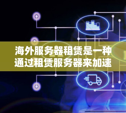 海外服务器租赁是一种通过租赁服务器来加速特定网页或网站的技术,通常用于提升网页加载速度。以下是对海外服务器租赁的详细分析 海外服务器租赁是一种通过租赁服务器来加速特定网页或网站的技术,通常用于提升网页加载速度。以下是对海外服务器租赁的详细分析