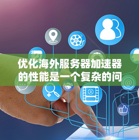 优化海外服务器加速器的性能是一个复杂的问题,通常需要从硬件、网络、加速器设置等多个方面进行优化。以下是一些常见的优化方法和步骤 优化海外服务器加速器的性能是一个复杂的问题,通常需要从硬件、网络、加速器设置等多个方面进行优化。以下是一些常见的优化方法和步骤