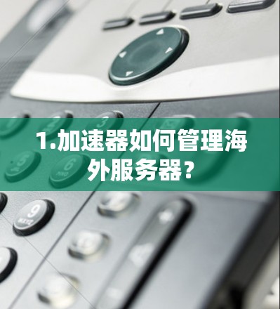 1.加速器如何管理海外服务器? 1.加速器如何管理海外服务器?