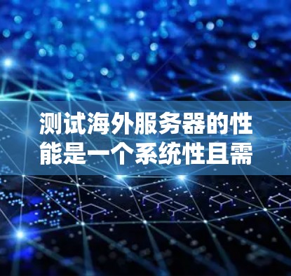 测试海外服务器的性能是一个系统性且需要谨慎操作的过程。以下是一步步的建议和步骤,帮助您成功完成测试 测试海外服务器的性能是一个系统性且需要谨慎操作的过程。以下是一步步的建议和步骤,帮助您成功完成测试