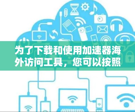 为了下载和使用加速器海外访问工具,您可以按照以下步骤操作 为了下载和使用加速器海外访问工具,您可以按照以下步骤操作
