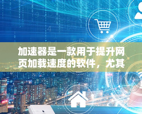 加速器是一款用于提升网页加载速度的软件,尤其适用于访问海外网站。以下是对加速器海外访问软件的详细分析 加速器是一款用于提升网页加载速度的软件,尤其适用于访问海外网站。以下是对加速器海外访问软件的详细分析