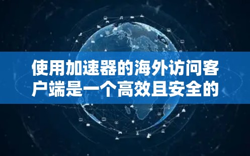 使用加速器的海外访问客户端是一个高效且安全的工具,适合商务和非盈利目的。以下是详细的步骤指南,帮助您顺利使用该工具 使用加速器的海外访问客户端是一个高效且安全的工具,适合商务和非盈利目的。以下是详细的步骤指南,帮助您顺利使用该工具