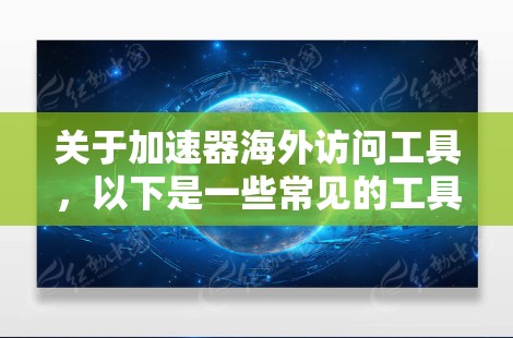 关于加速器海外访问工具,以下是一些常见的工具和方法,帮助您高效地访问网络资源 关于加速器海外访问工具,以下是一些常见的工具和方法,帮助您高效地访问网络资源