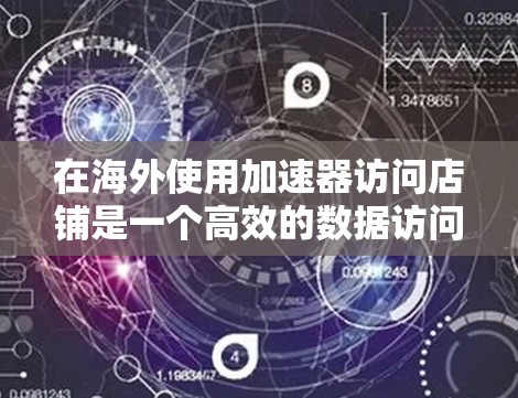 在海外使用加速器访问店铺是一个高效的数据访问和资源管理的好方法。以下是一个逐步的指南,帮助您有效地使用加速器 在海外使用加速器访问店铺是一个高效的数据访问和资源管理的好方法。以下是一个逐步的指南,帮助您有效地使用加速器