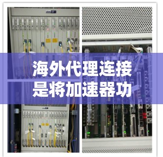 海外代理连接是将加速器功能扩展到目标服务器的技术,用于提升下载速度。以下是对该主题的分步解释 海外代理连接是将加速器功能扩展到目标服务器的技术,用于提升下载速度。以下是对该主题的分步解释