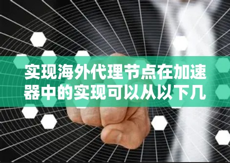 实现海外代理节点在加速器中的实现可以从以下几个方面进行