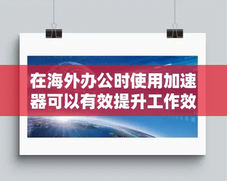 在海外办公时使用加速器可以有效提升工作效率,尤其是当需要访问国际化的网页时。以下是一些实用的步骤和建议,帮助您高效使用加速器 在海外办公时使用加速器可以有效提升工作效率,尤其是当需要访问国际化的网页时。以下是一些实用的步骤和建议,帮助您高效使用加速器