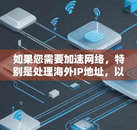 如果您需要加速网络，特别是处理海外IP地址，以下是一些推荐的工具和方法，帮助您高效地进行加速