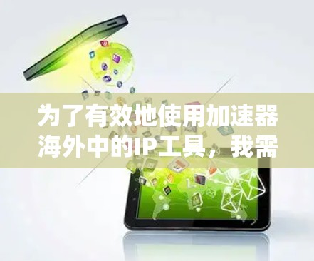为了有效地使用加速器海外中的IP工具,我需要系统地进行学习和规划。以下是我的逐步指南 为了有效地使用加速器海外中的IP工具,我需要系统地进行学习和规划。以下是我的逐步指南