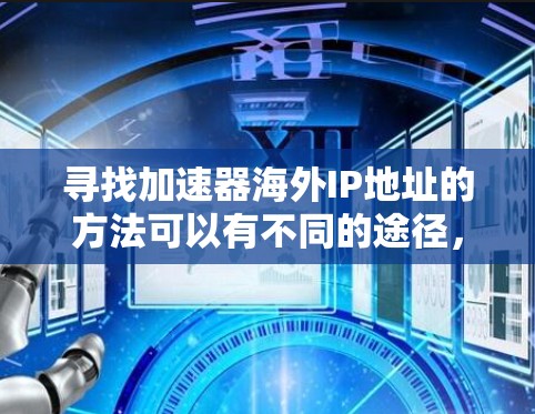 寻找加速器海外IP地址的方法可以有不同的途径，以下是一些常见的方法和工具