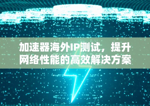 加速器海外IP测试，提升网络性能的高效解决方案