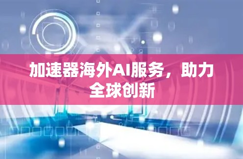 加速器海外AI服务，助力全球创新