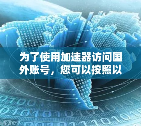 为了使用加速器访问国外账号，您可以按照以下步骤进行