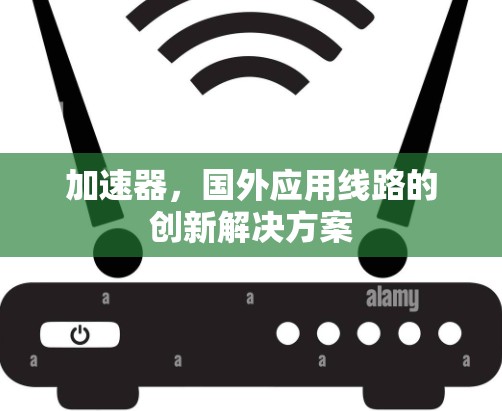 加速器,国外应用线路的创新解决方案 加速器,国外应用线路的创新解决方案