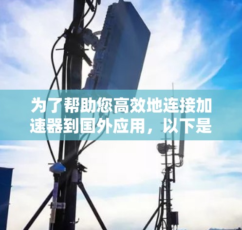 为了帮助您高效地连接加速器到国外应用，以下是一步步的解决方案