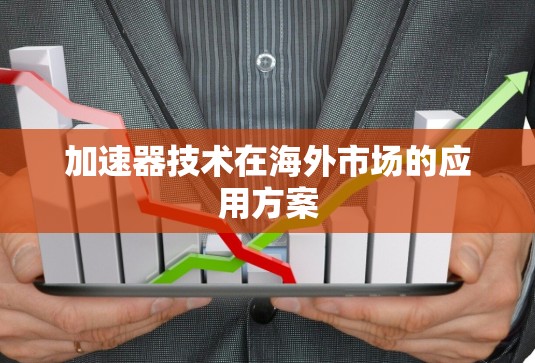 加速器技术在海外市场的应用方案 加速器技术在海外市场的应用方案