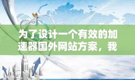 为了设计一个有效的加速器国外网站方案，我们需要考虑用户的需求、功能模块、技术选择以及推广策略。以下是一个详细的方案设计
