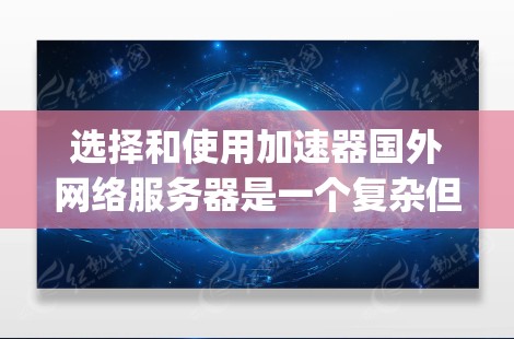 选择和使用加速器国外网络服务器是一个复杂但充满挑战的投资。以下是一个 organized的指南,帮助您更好地理解和执行这一项目 选择和使用加速器国外网络服务器是一个复杂但充满挑战的投资。以下是一个 organized的指南,帮助您更好地理解和执行这一项目