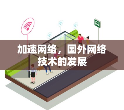 加速网络,国外网络技术的发展 加速网络,国外网络技术的发展