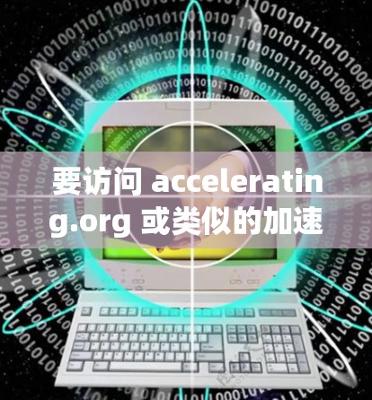 要访问 accelerating.org 或类似的加速器的国外论坛，您可以按照以下步骤进行