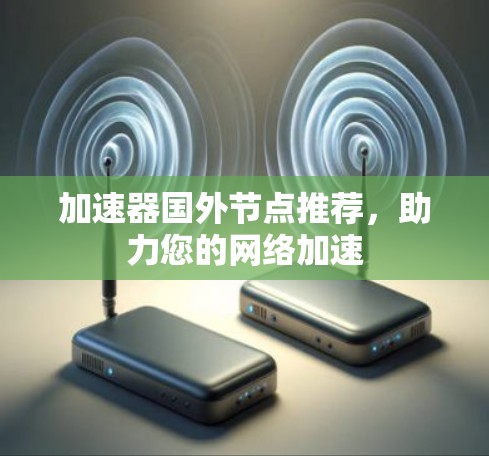 加速器国外节点推荐，助力您的网络加速