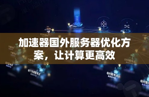 加速器国外服务器优化方案,让计算更高效 加速器国外服务器优化方案,让计算更高效